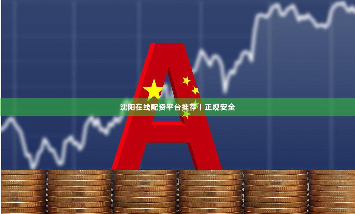 沈阳在线配资平台推荐丨正规安全