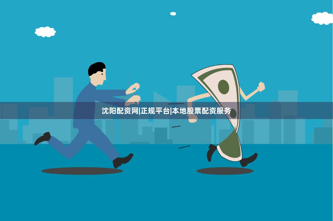 沈阳配资网|正规平台|本地股票配资服务