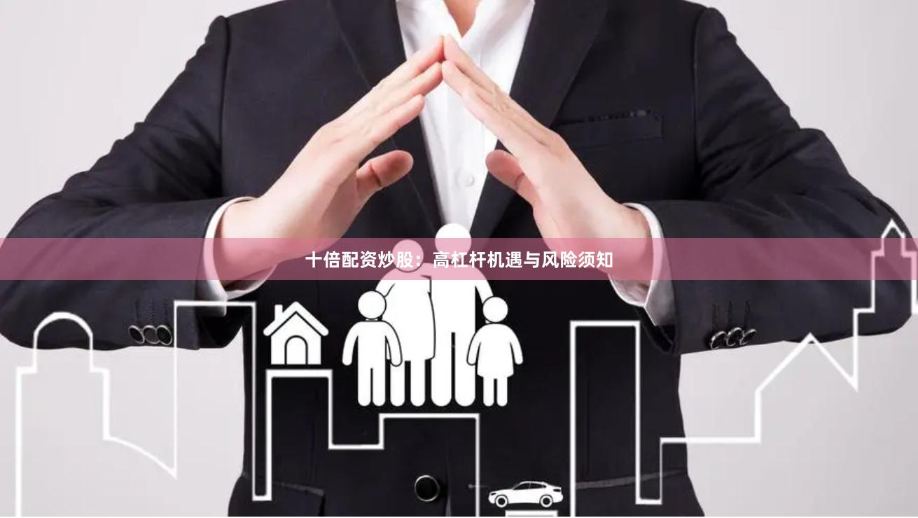 十倍配资炒股：高杠杆机遇与风险须知