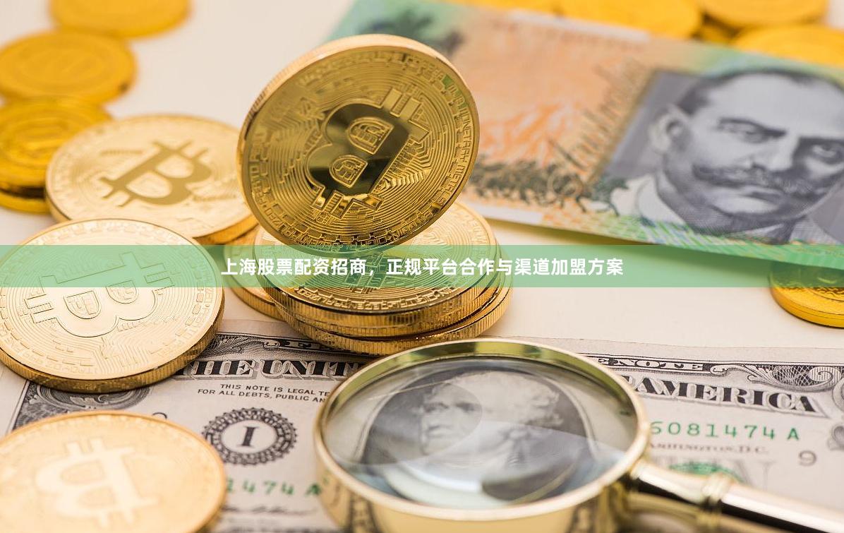 上海股票配资招商，正规平台合作与渠道加盟方案