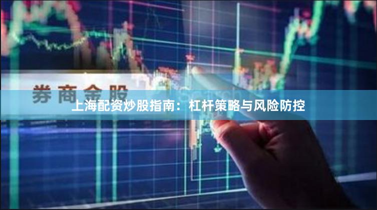 上海配资炒股指南：杠杆策略与风险防控