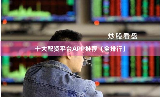 十大配资平台APP推荐（全排行）