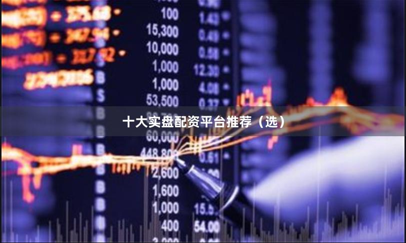 十大实盘配资平台推荐（选）