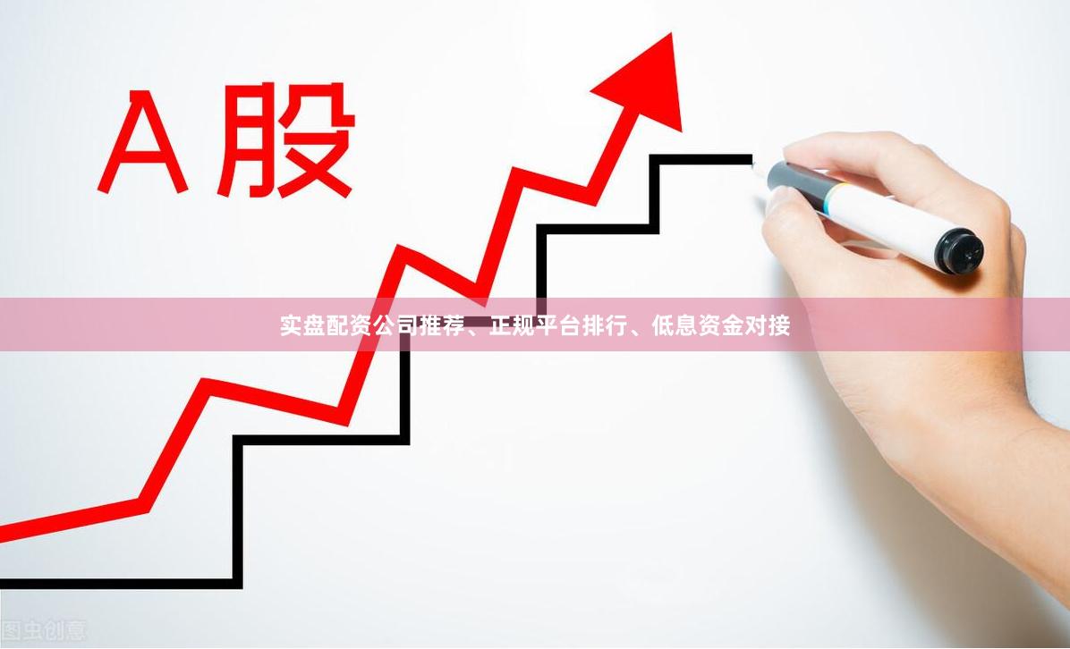 实盘配资公司推荐、正规平台排行、低息资金对接