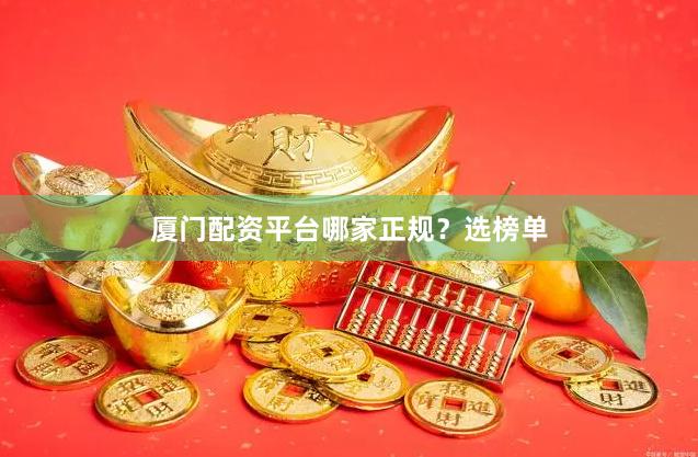 厦门配资平台哪家正规？选榜单