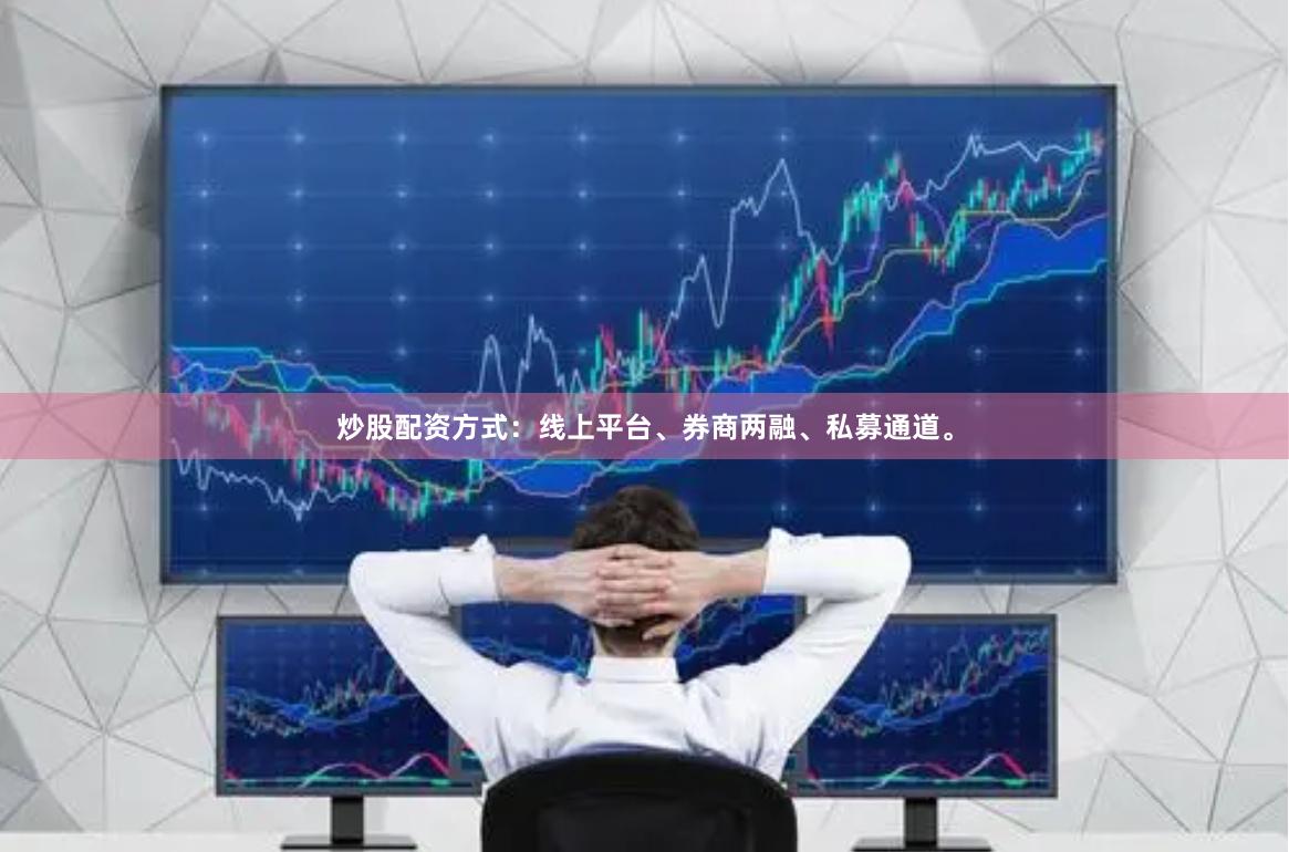 炒股配资方式：线上平台、券商两融、私募通道。